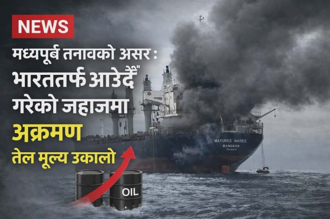 मध्यपूर्व तनावको असर : भारततर्फ आउँदै गरेको जहाजमा आक्रमण, तेल मूल्य उकालो